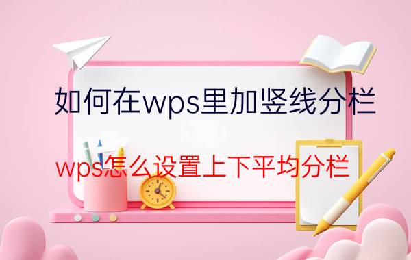 如何在wps里加竖线分栏 wps怎么设置上下平均分栏？